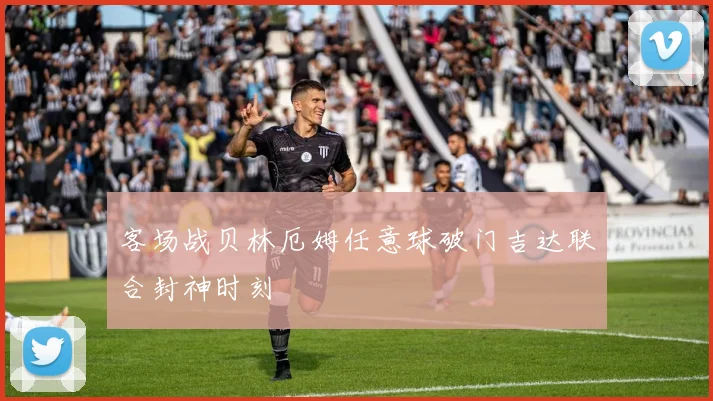 客场战贝林厄姆任意球破门吉达联合封神时刻