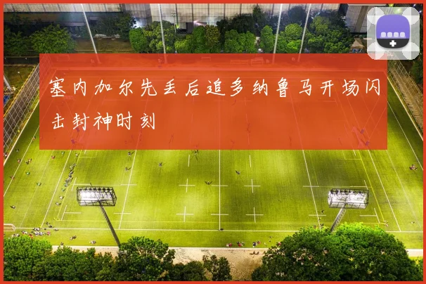塞内加尔先丢后追多纳鲁马开场闪击封神时刻