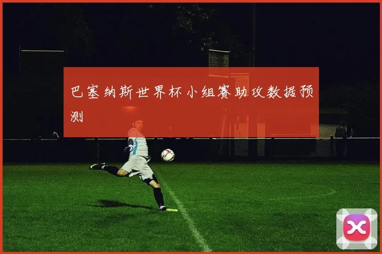 巴塞纳斯世界杯小组赛助攻数据预测