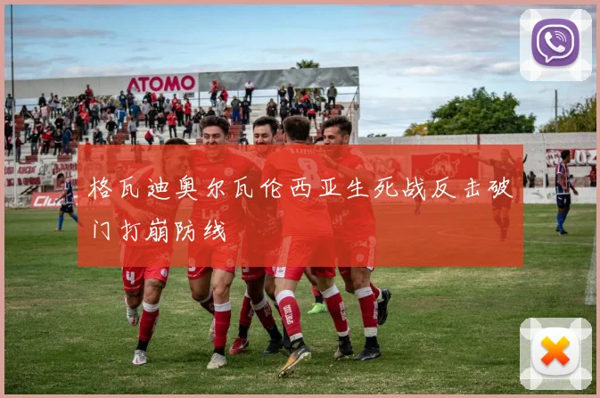 格瓦迪奥尔瓦伦西亚生死战反击破门打崩防线