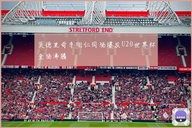 莫德里奇李刚仁同场爆发U20世界杯全场沸腾