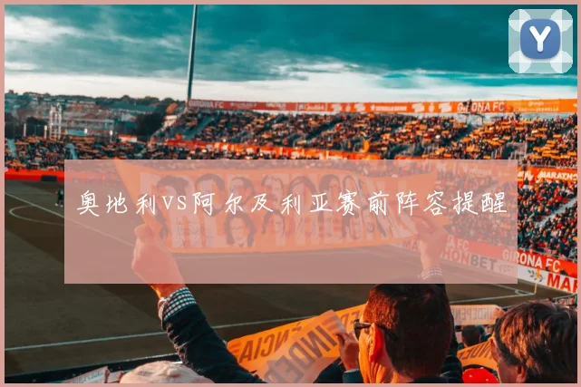 奥地利vs阿尔及利亚赛前阵容提醒