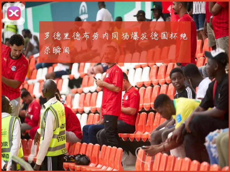 罗德里德布劳内同场爆发德国杯绝杀瞬间