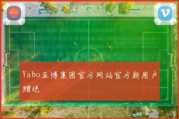 Yabo亚博集团官方网站官方新用户赠送