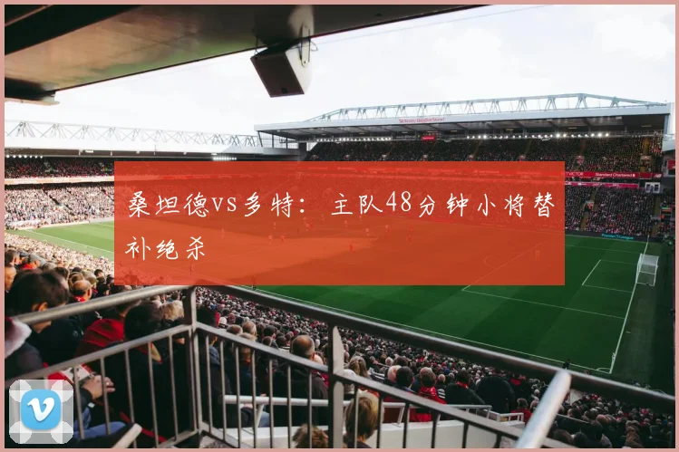 桑坦德vs多特:主队48分钟小将替补绝杀