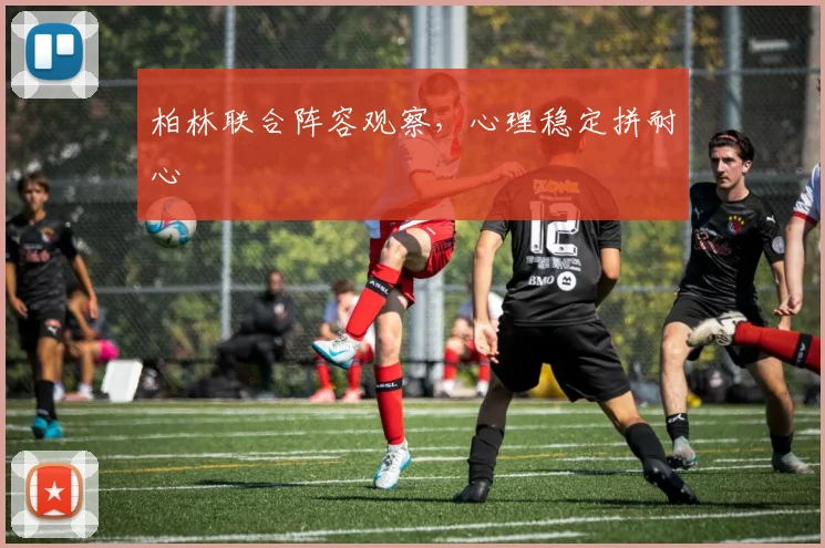 柏林联合阵容观察，心理稳定拼耐心