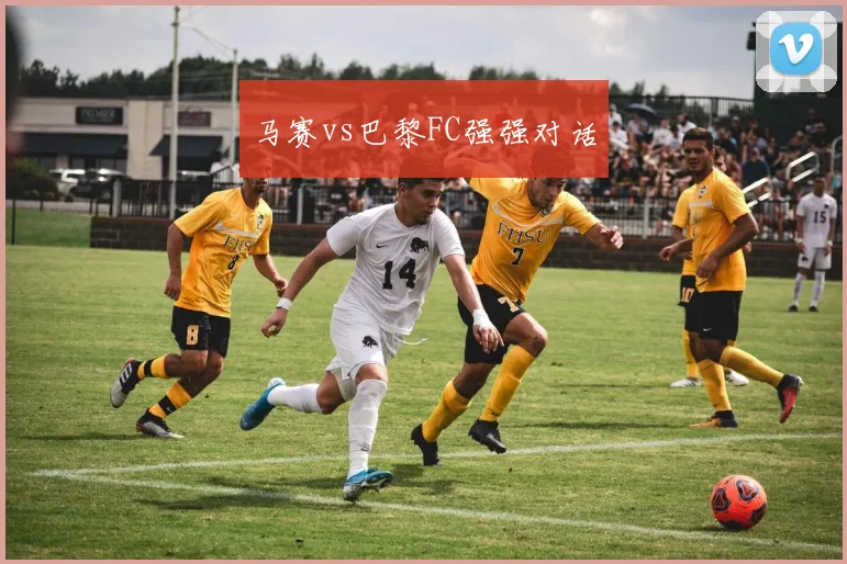 马赛vs巴黎FC强强对话