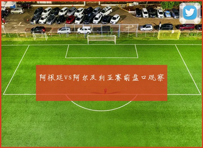 阿根廷vs阿尔及利亚赛前盘口观察