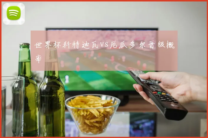 世界杯科特迪瓦vs厄瓜多尔晋级概率