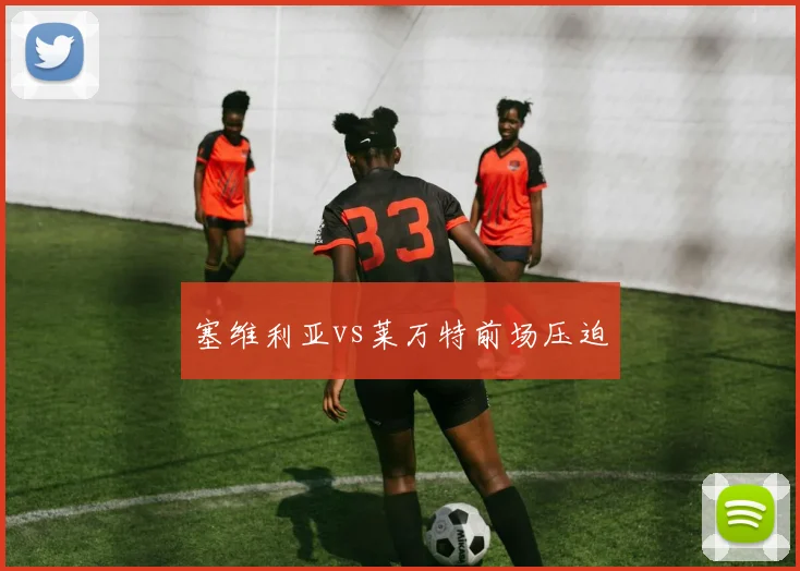 塞维利亚vs莱万特前场压迫