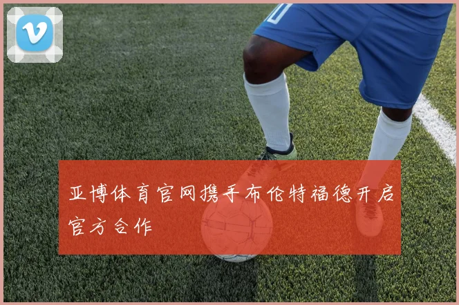 亚博体育官网携手布伦特福德开启官方合作