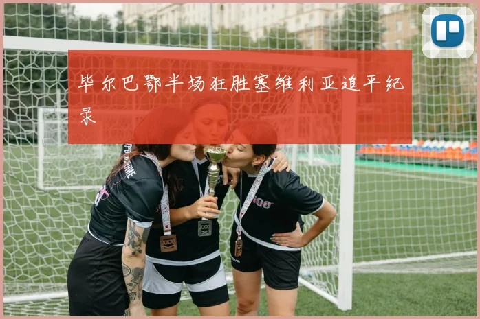 毕尔巴鄂半场狂胜塞维利亚追平纪录