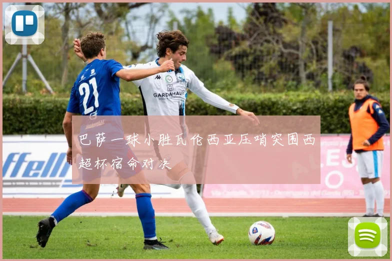 巴萨一球小胜瓦伦西亚压哨突围西超杯宿命对决