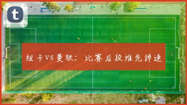 纽卡vs曼联:比赛后段谁先掉速