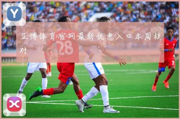 亚博体育官网最新优惠入口本周核对