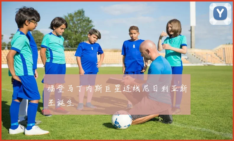 福登马丁内斯巨星连线尼日利亚新王诞生