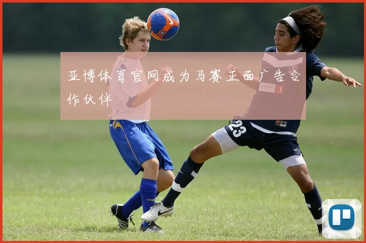 亚博体育官网成为马赛正面广告合作伙伴